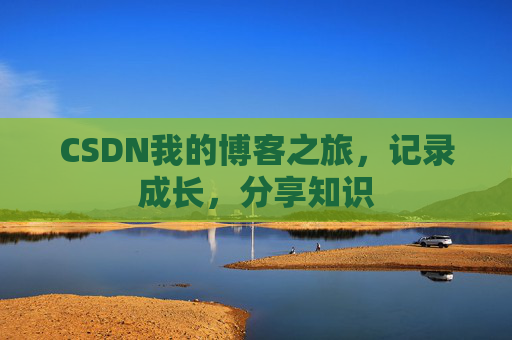CSDN我的博客之旅,记录成长,分享知识